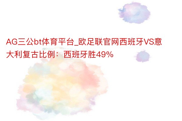 AG三公bt体育平台_欧足联官网西班牙VS意大利复古比例：西班牙胜49%