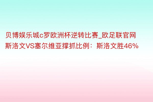 贝博娱乐城c罗欧洲杯逆转比赛_欧足联官网斯洛文VS塞尔维亚撑抓比例：斯洛文胜46%