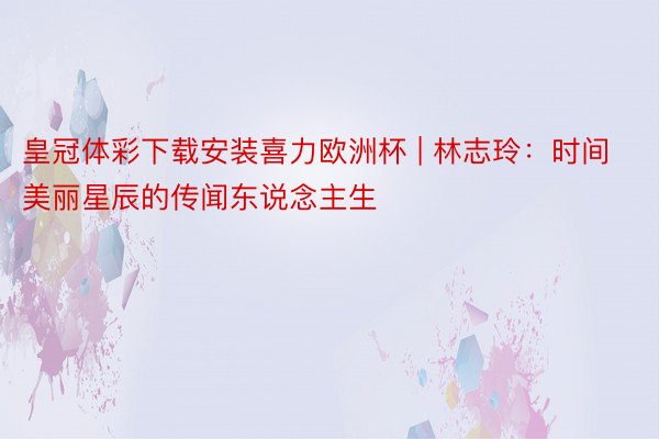 皇冠体彩下载安装喜力欧洲杯 | 林志玲:时间美丽星辰的传闻东说念主生