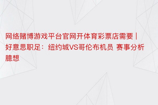 网络赌博游戏平台官网开体育彩票店需要 | 好意思职足：纽约城VS哥伦布机员 赛事分析臆想