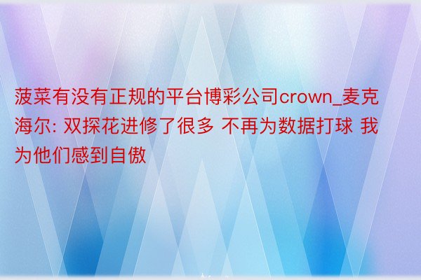 菠菜有没有正规的平台博彩公司crown_麦克海尔: 双探花进修了很多 不再为数据打球 我为他们感到自傲