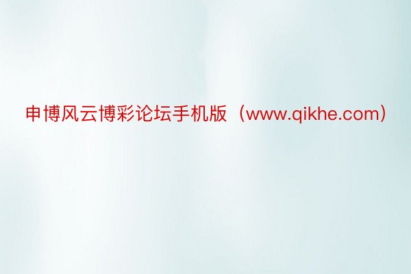 申博风云博彩论坛手机版(www.qikhe.com)
