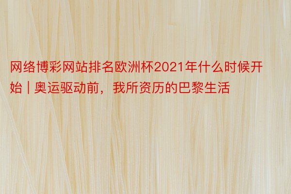 网络博彩网站排名欧洲杯2021年什么时候开始 | 奥运驱动前，我所资历的巴黎生活
