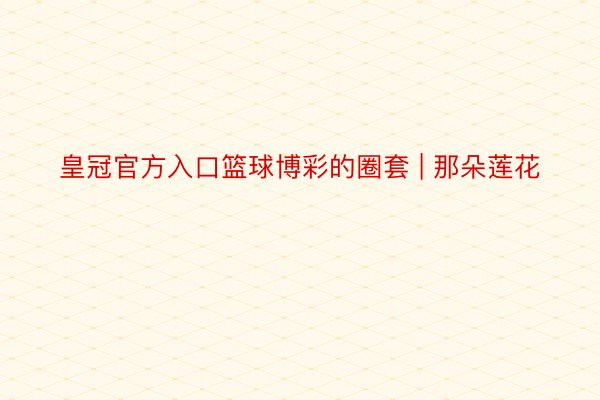 皇冠官方入口篮球博彩的圈套 | 那朵莲花