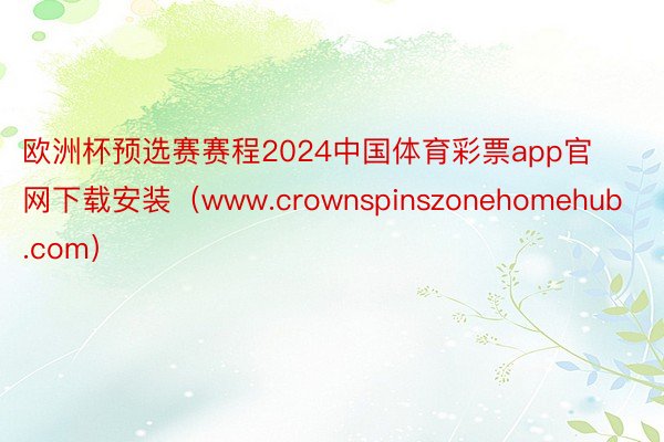 欧洲杯预选赛赛程2024中国体育彩票app官网下载安装(www.crownspinszonehomehub.com)