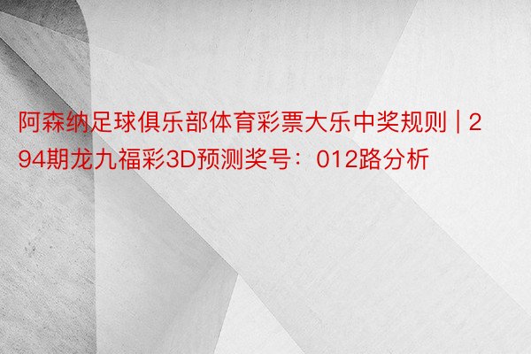 阿森纳足球俱乐部体育彩票大乐中奖规则 | 294期龙九福彩3D预测奖号：012路分析