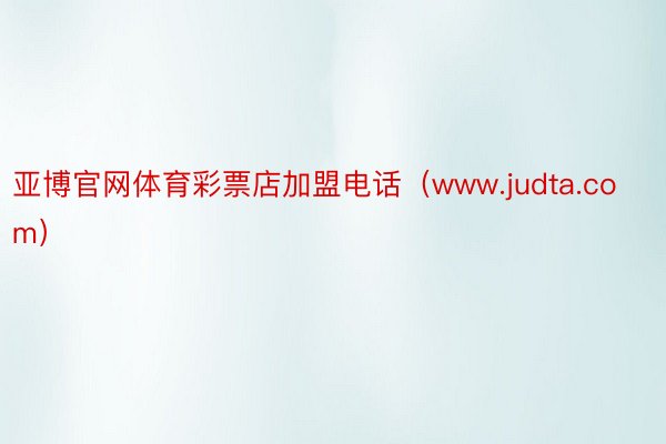 亚博官网体育彩票店加盟电话（www.judta.com）