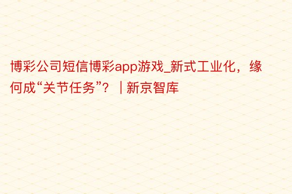 博彩公司短信博彩app游戏_新式工业化，缘何成“关节任务”？ | 新京智库