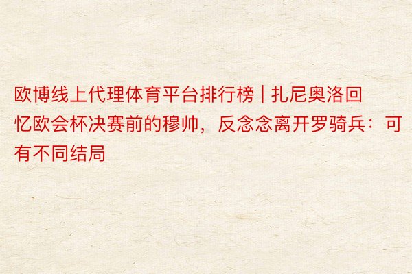 欧博线上代理体育平台排行榜 | 扎尼奥洛回忆欧会杯决赛前的穆帅，反念念离开罗骑兵：可有不同结局