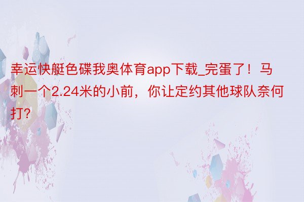 幸运快艇色碟我奥体育app下载_完蛋了！马刺一个2.24米的小前，你让定约其他球队奈何打？